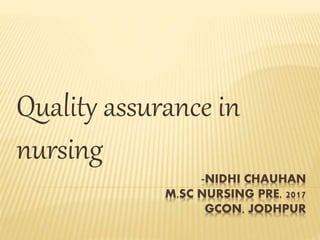 -NIDHI CHAUHAN
M.SC NURSING PRE. 2017
GCON, JODHPUR
Quality assurance in
nursing
 
