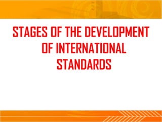 STAGES OF THE DEVELOPMENT
OF INTERNATIONAL
STANDARDS
 