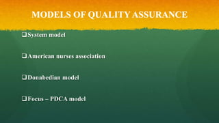 MODELS OF QUALITY ASSURANCE
System model
American nurses association
Donabedian model
Focus – PDCA model
 