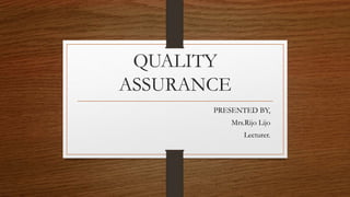 QUALITY
ASSURANCE
PRESENTED BY,
Mrs.Rijo Lijo
Lecturer.
 