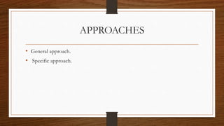 APPROACHES
• General approach.
• Specific approach.
 