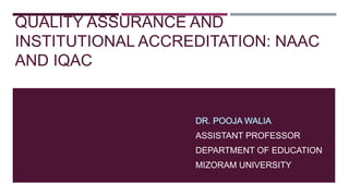 QUALITY ASSURANCE AND
INSTITUTIONAL ACCREDITATION: NAAC
AND IQAC
ASSISTANT PROFESSOR
DEPARTMENT OF EDUCATION
MIZORAM UNIVERSITY
 