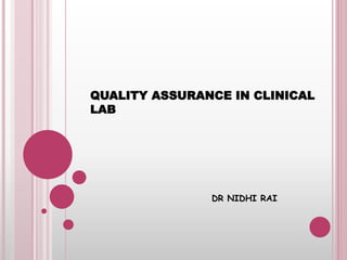 QUALITY ASSURANCE IN CLINICAL
LAB
DR NIDHI RAI
 