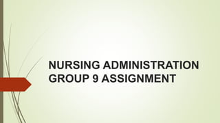 NURSING ADMINISTRATION
GROUP 9 ASSIGNMENT
 