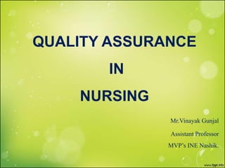 Mr.Vinayak Gunjal
Assistant Professor
MVP’s INE Nashik.
QUALITY ASSURANCE
IN
NURSING
 