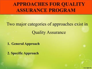 APPROACHES FOR QUALITY
ASSURANCE PROGRAM
Two major categories of approaches exist in
Quality Assurance
1. General Approach
2. Specific Approach
 