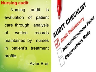 Nursing audit
Nursing audit is
evaluation of patient
care through analysis
of written records
maintained by nurses
in patient’s treatment
profile.
- Avtar Brar
 