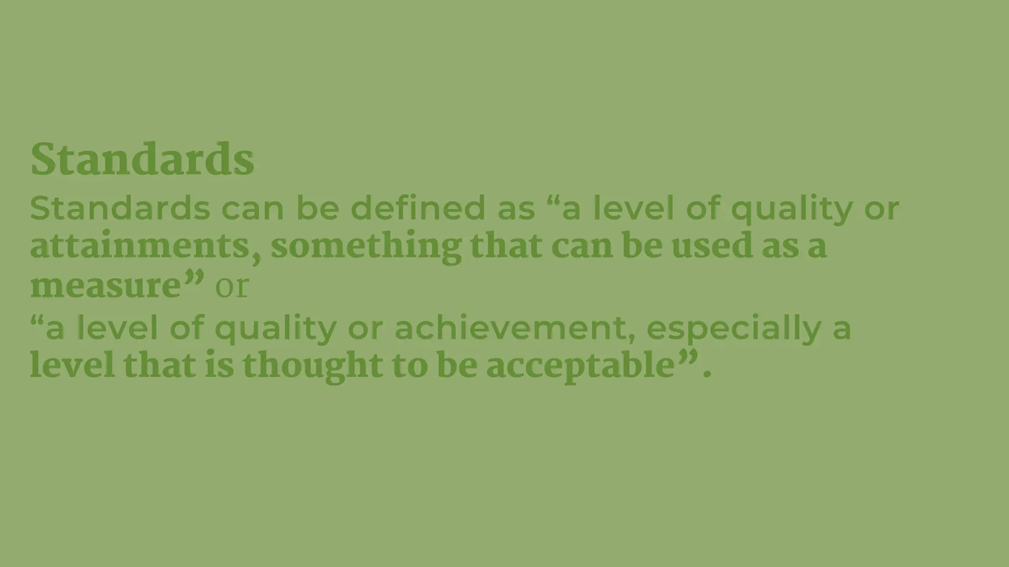 Standards
Standards can be defined as “a level of quality or
attainments, something that can be used as a
measure” or
“a level of quality or achievement, especially a
level that is thought to be acceptable”.
 