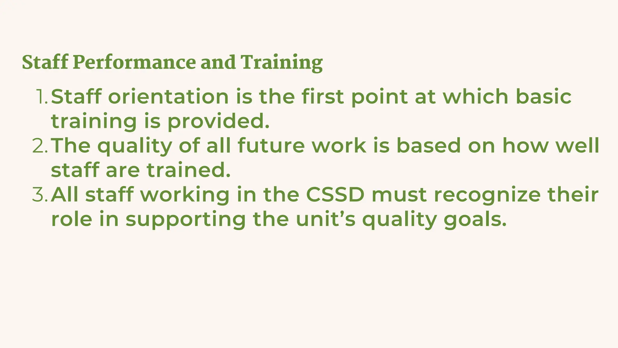 Staff Performance and Training
Staff orientation is the first point at which basic
training is provided.
1.
The quality of all future work is based on how well
staff are trained.
2.
All staff working in the CSSD must recognize their
role in supporting the unit’s quality goals.
3.
 