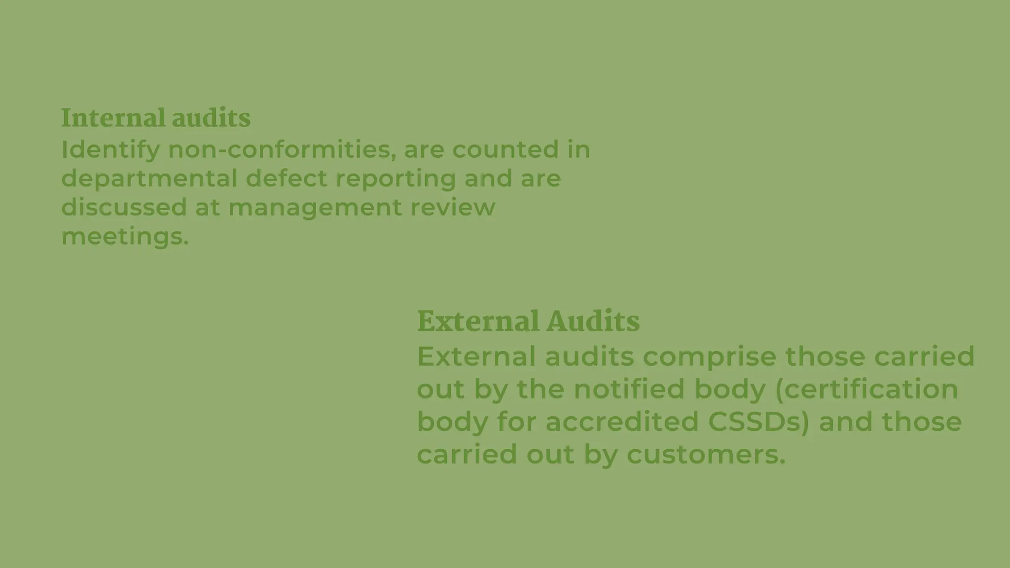 Internal audits
Identify non-conformities, are counted in
departmental defect reporting and are
discussed at management review
meetings.
External Audits
External audits comprise those carried
out by the notified body (certification
body for accredited CSSDs) and those
carried out by customers.
 