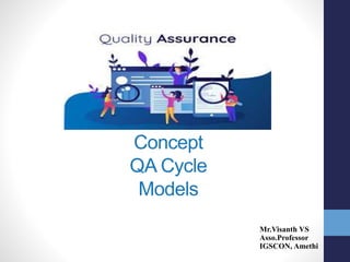 Concept
QA Cycle
Models
Mr.Visanth VS
Asso.Professor
IGSCON, Amethi
 