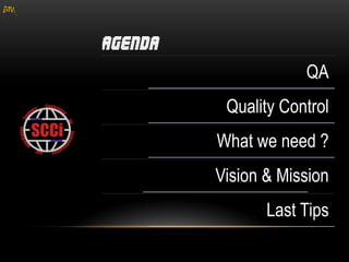 gM




                 QA
      Quality Control
     What we need ?
     Vision & Mission
            Last Tips
 