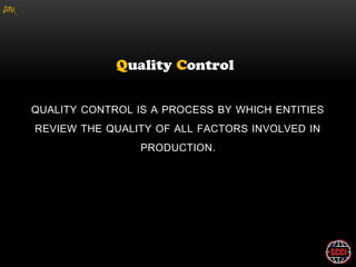 gM




     QUALITY CONTROL IS A PROCESS BY WHICH ENTITIES
     REVIEW THE QUALITY OF ALL FACTORS INVOLVED IN
                      PRODUCTION.
 