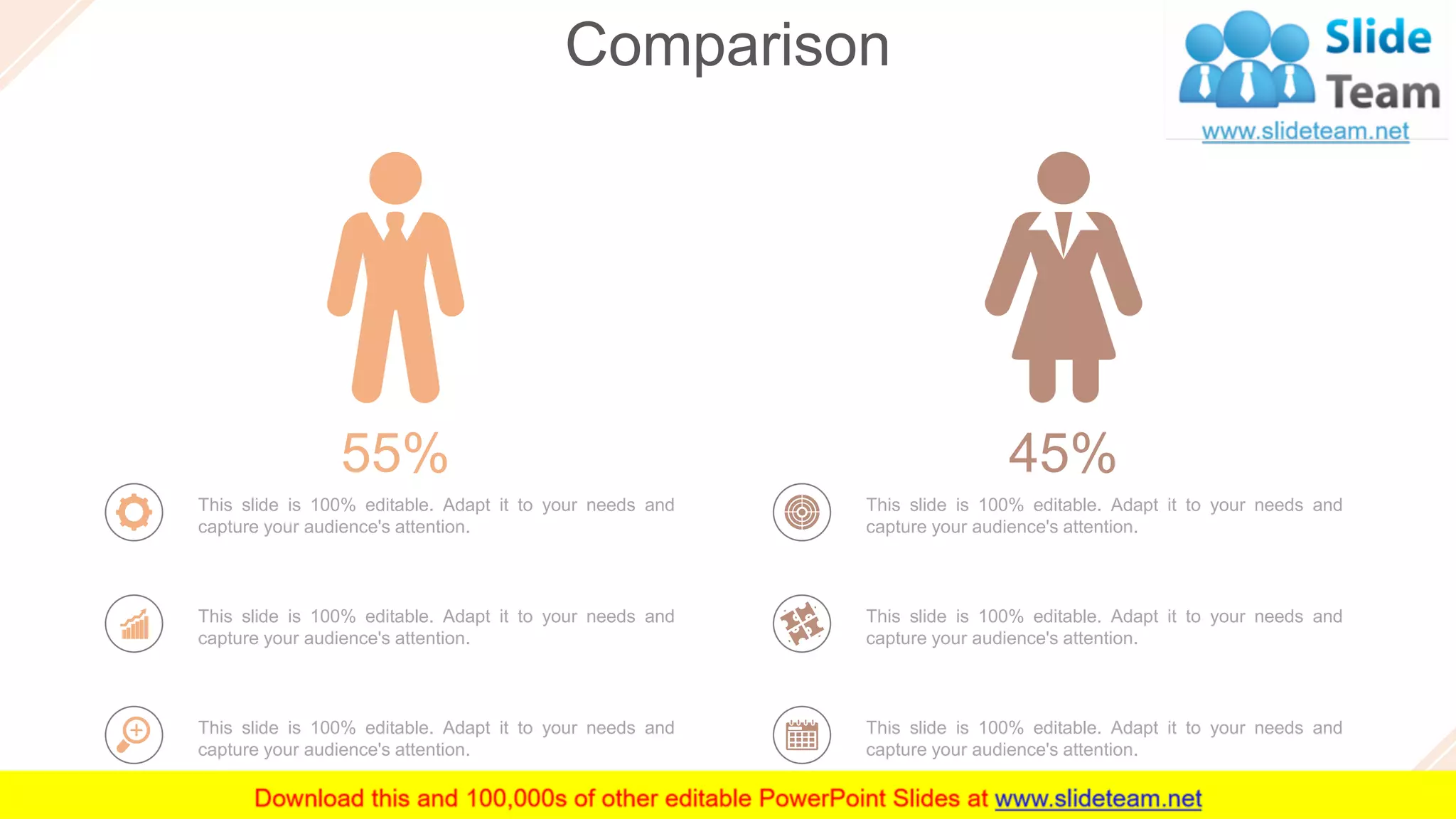 Comparison
43
45%
This slide is 100% editable. Adapt it to your needs and
capture your audience's attention.
This slide is 100% editable. Adapt it to your needs and
capture your audience's attention.
This slide is 100% editable. Adapt it to your needs and
capture your audience's attention.
55%
This slide is 100% editable. Adapt it to your needs and
capture your audience's attention.
This slide is 100% editable. Adapt it to your needs and
capture your audience's attention.
This slide is 100% editable. Adapt it to your needs and
capture your audience's attention.
 