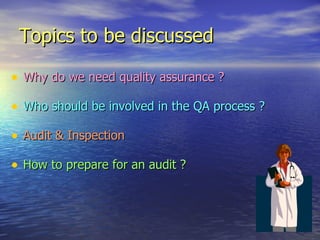 Topics to be discussed Why do we need quality assurance ? Who should be involved in the QA process ? Audit & Inspection How to prepare for an audit ? 