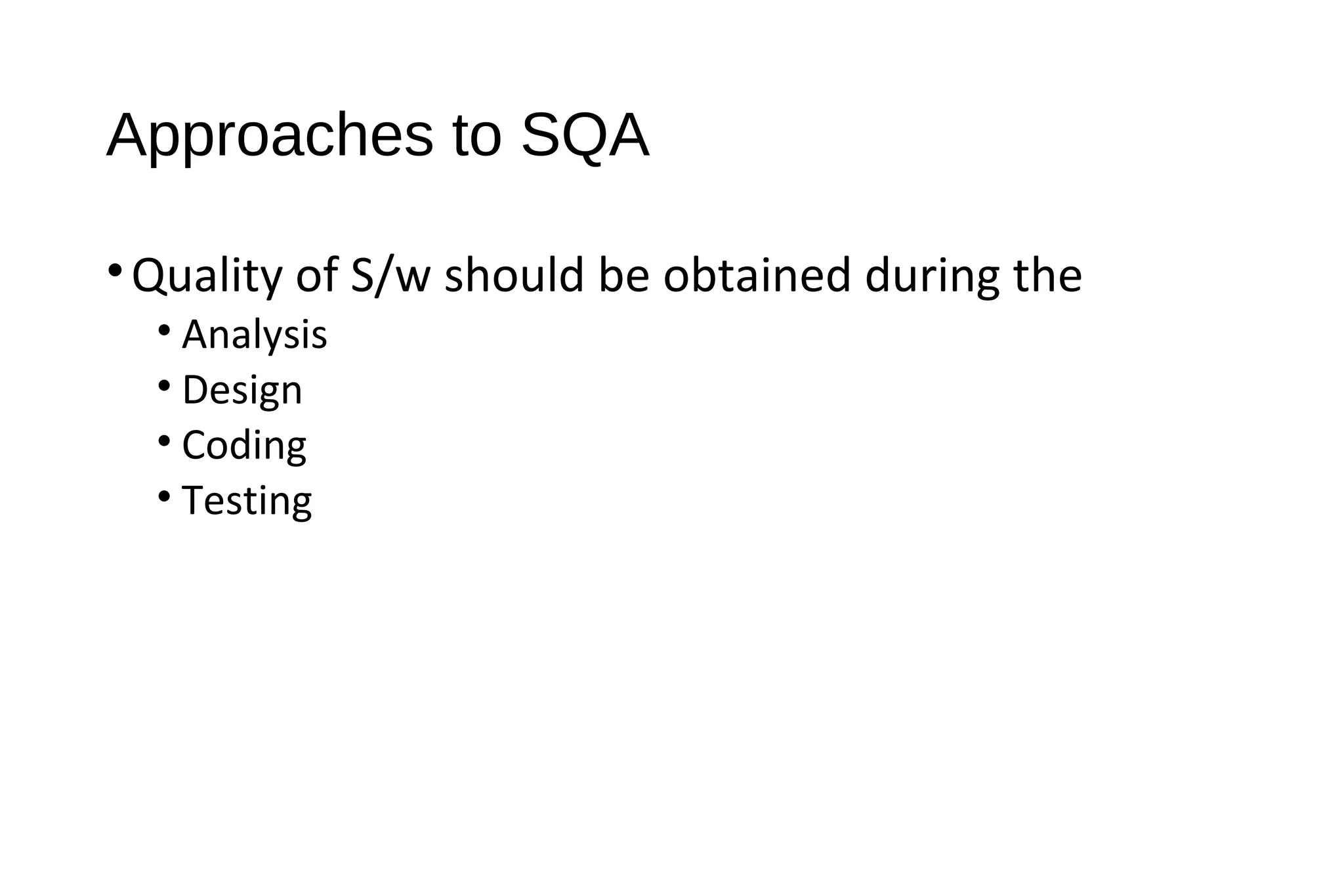 Approaches to SQA
•Quality of S/w should be obtained during the
• Analysis
• Design
• Coding
• Testing
 