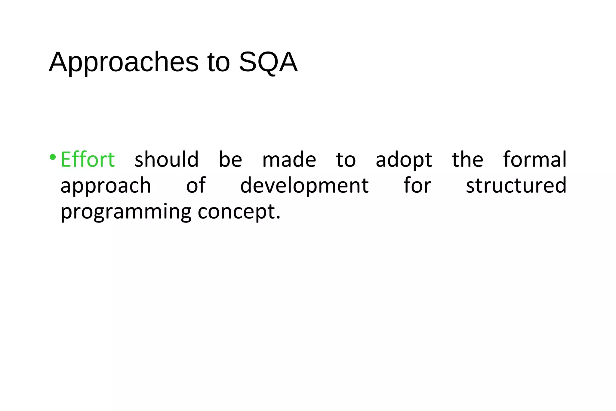 Approaches to SQA
•Effort should be made to adopt the formal
approach of development for structured
programming concept.
 