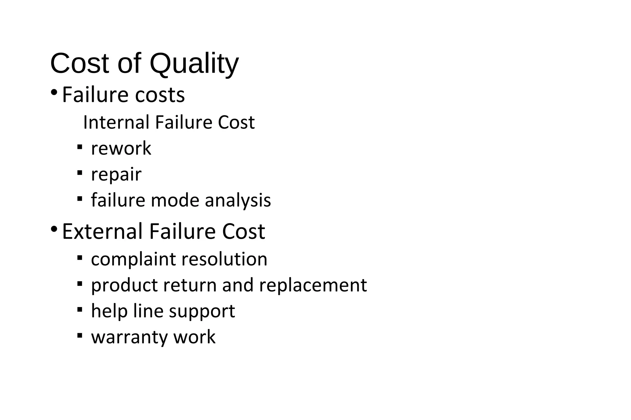 Cost of Quality
•Failure costs
Internal Failure Cost
▪ rework
▪ repair
▪ failure mode analysis
•External Failure Cost
▪ complaint resolution
▪ product return and replacement
▪ help line support
▪ warranty work
 