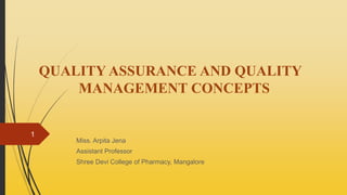 QUALITY ASSURANCE AND QUALITY
MANAGEMENT CONCEPTS
Miss. Arpita Jena
Assistant Professor
Shree Devi College of Pharmacy, Mangalore
1
 