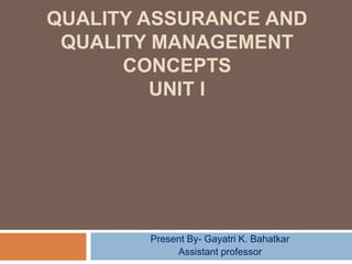 QUALITY ASSURANCE AND
QUALITY MANAGEMENT
CONCEPTS
UNIT I
Present By- Gayatri K. Bahatkar
Assistant professor
 