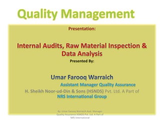 Presentation:
Presented By:
H. Sheikh Noor-ud-Din & Sons (HSNDS) Pvt. Ltd. A Part of
By: Umar Farooq Warraich Asst. Manager
Quality Assurance HSNDS Pvt. Ltd. A Part of
NRS International
 