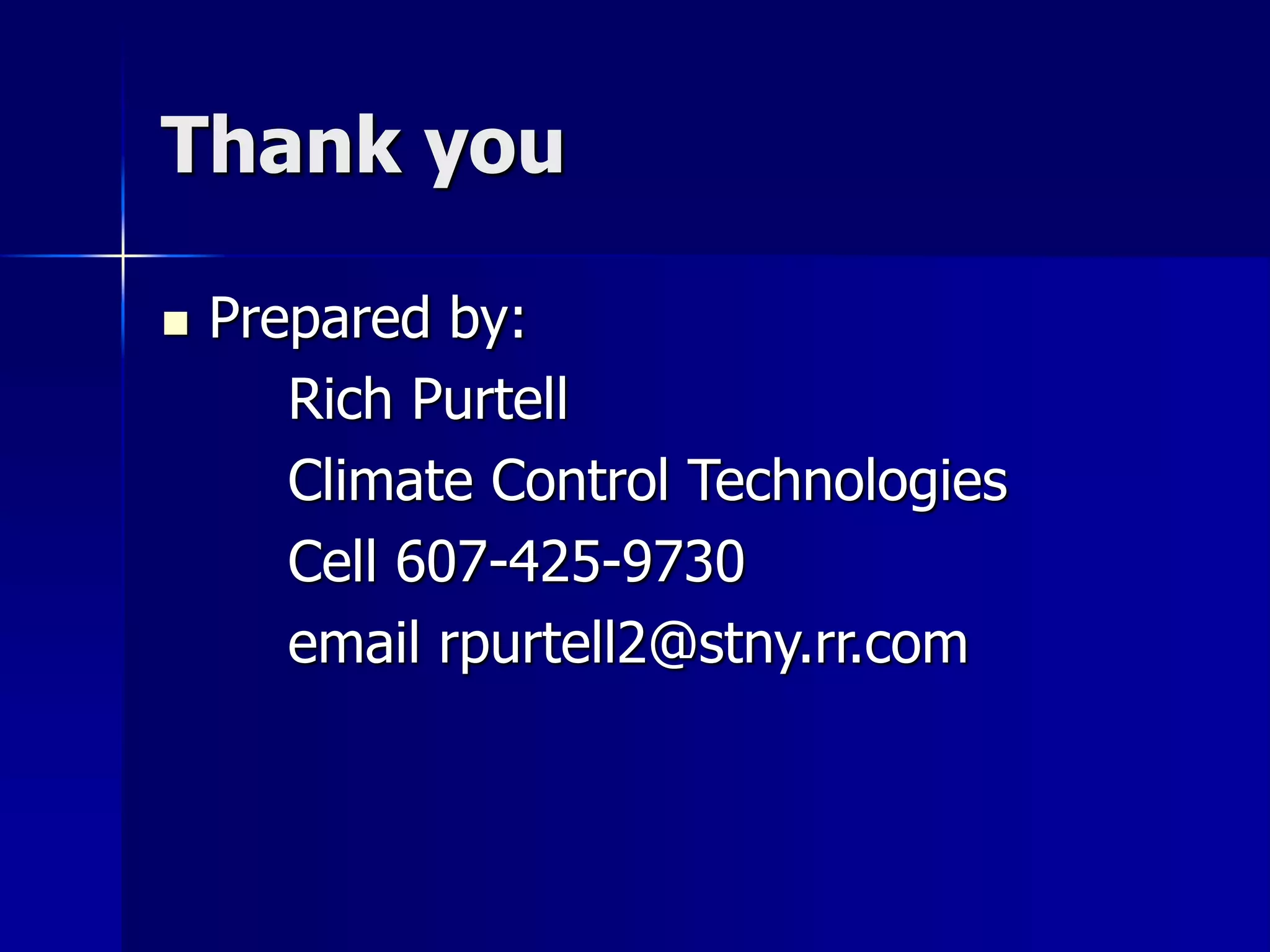Thank you 
 Prepared by: 
Rich Purtell 
Climate Control Technologies 
Cell 607-425-9730 
email rpurtell2@stny.rr.com 
