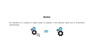 Review
An evaluation of a product or project status to evaluate it from planned results and to recommend
improvements
 