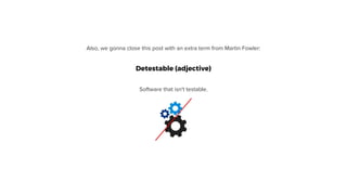 Detestable (adjective)
Software that isn't testable.
Also, we gonna close this post with an extra term from Martin Fowler:
 