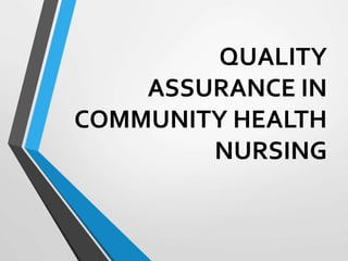 QUALITY
ASSURANCE IN
COMMUNITY HEALTH
NURSING
 