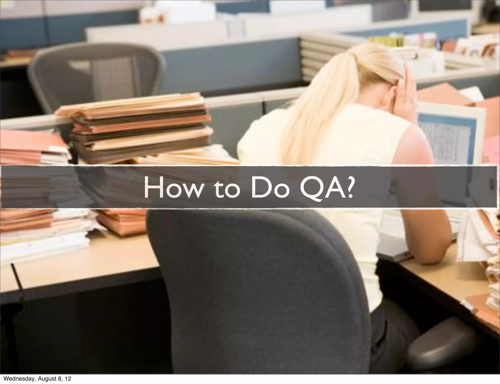How to Do QA?




Wednesday, August 8, 12
 