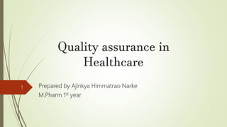 Quality assurance in
Healthcare
Prepared by Ajinkya Himmatrao Narke
M.Pharm 1st year
1
 