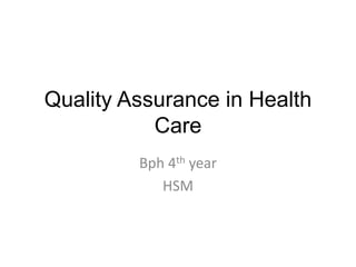 Quality Assurance in Health
Care
Bph 4th year
HSM
 
