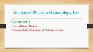 Analytical Phase in Hematology Lab
• Composed of
Internal Quality Control
External Quality Assessment or Proficiency Testing
 