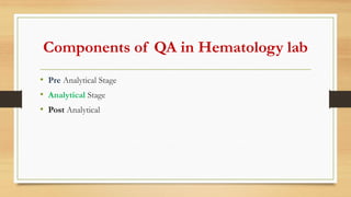 Components of QA in Hematology lab
• Pre Analytical Stage
• Analytical Stage
• Post Analytical
 