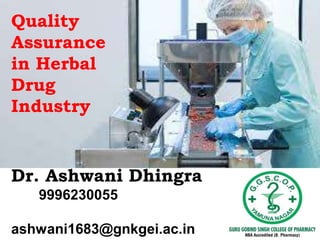 Dr. Ashwani Dhingra
9996230055
ashwani1683@gnkgei.ac.in
Quality
Assurance
in Herbal
Drug
Industry
 