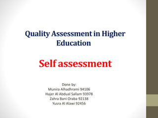 Quality Assessment in Higher
Education
Self assessment
Done by:
Munira Alhadhrami 94106
Hajer Al Abdual Sallam 93978
Zahra Bani Oraba 92138
Yusra Al Alawi 92456
 