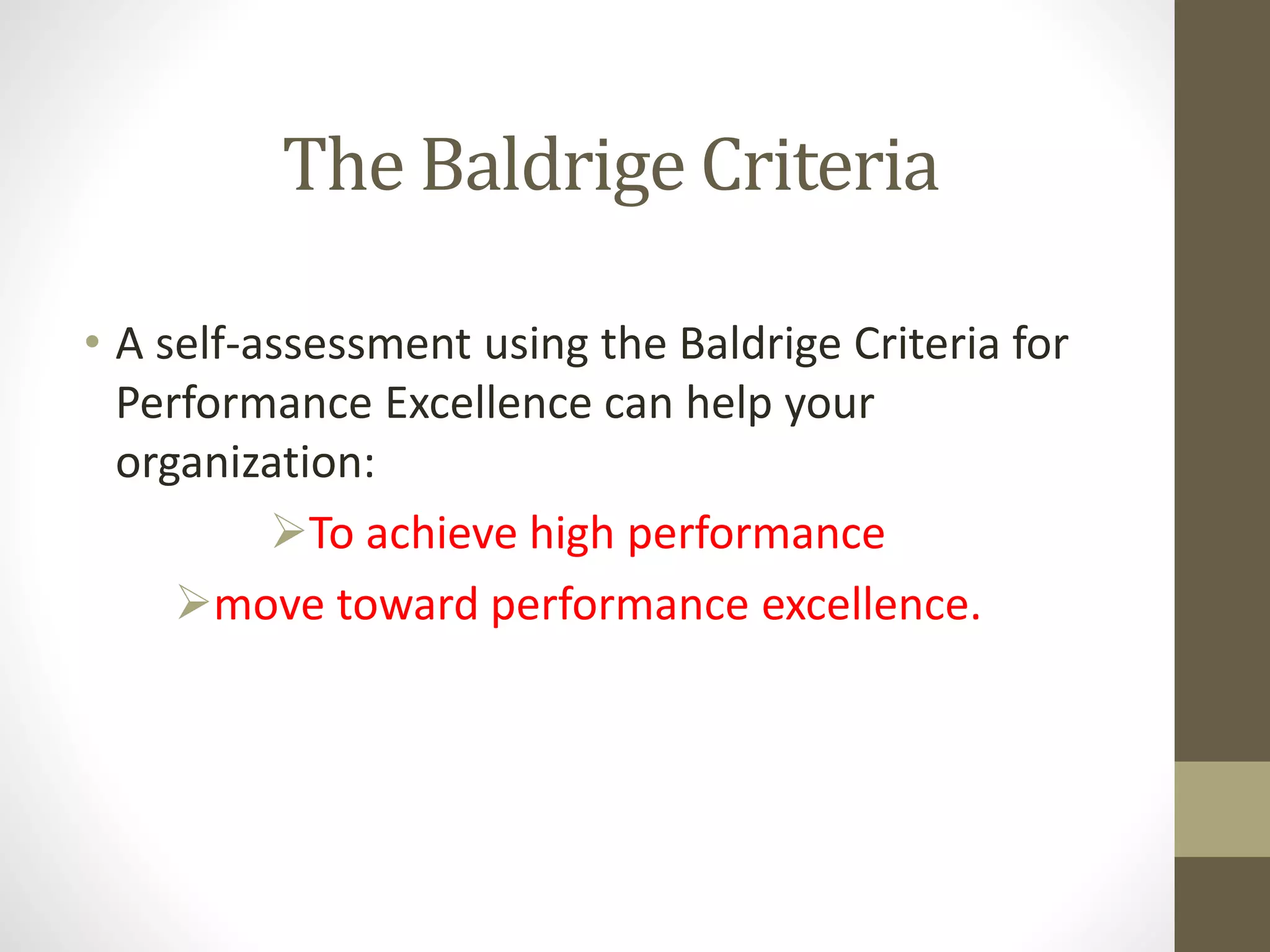 The Baldrige Criteria
• A self-assessment using the Baldrige Criteria for
Performance Excellence can help your
organization:
To achieve high performance
move toward performance excellence.
 