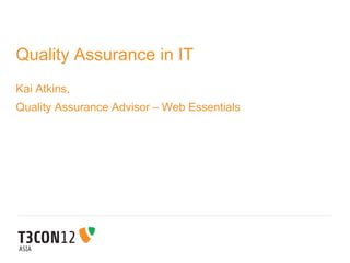 Quality Assurance in IT
Kai Atkins,
Quality Assurance Advisor – Web Essentials
 
