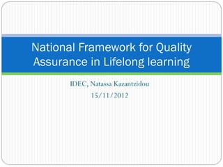 IDEC, Natassa Kazantzidou
15/11/2012
National Framework for Quality
Assurance in Lifelong learning
 