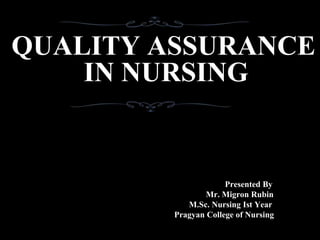 QUALITY ASSURANCE
IN NURSING
Presented By
Mr. Migron Rubin
M.Sc. Nursing Ist Year
Pragyan College of Nursing
 