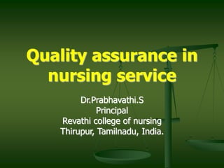 Quality assurance in
nursing service
Dr.Prabhavathi.S
Principal
Revathi college of nursing
Thirupur, Tamilnadu, India.
 