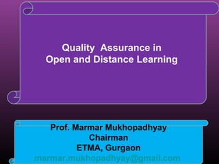 Quality Assurance in
  Open and Distance Learning




   Prof. Marmar Mukhopadhyay
            Chairman
          ETMA, Gurgaon
marmar.mukhopadhyay@gmail.com
 