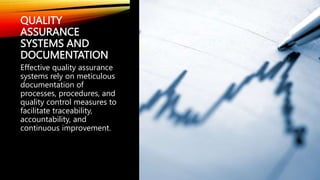 QUALITY
ASSURANCE
SYSTEMS AND
DOCUMENTATION
Effective quality assurance
systems rely on meticulous
documentation of
processes, procedures, and
quality control measures to
facilitate traceability,
accountability, and
continuous improvement.
 