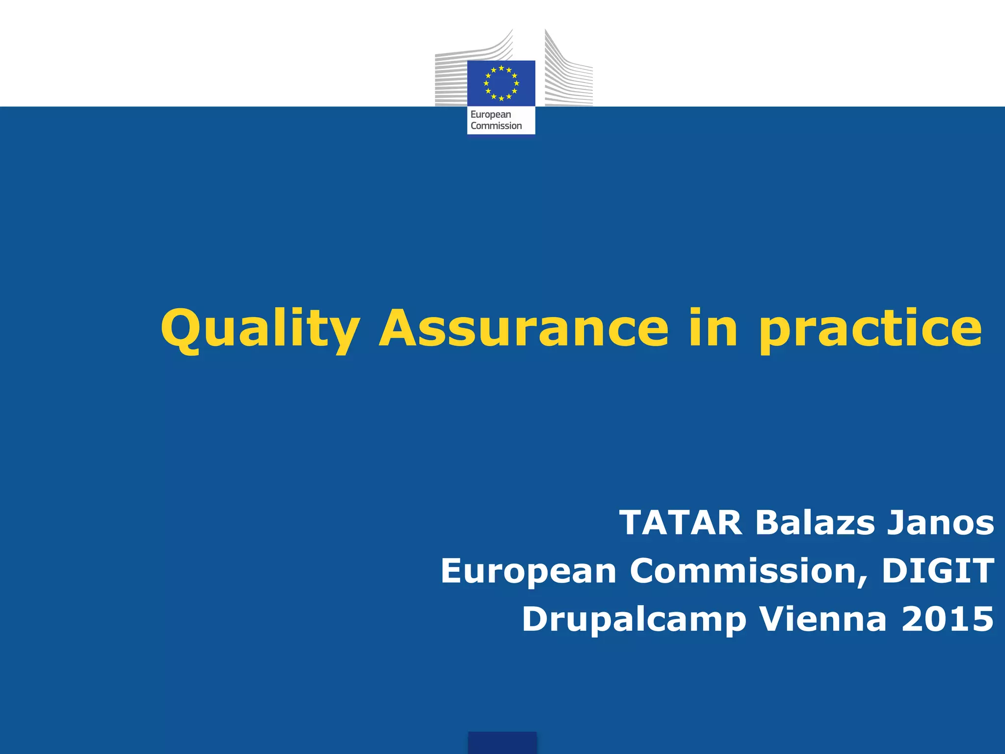 Quality Assurance in practice
TATAR Balazs Janos
European Commission, DIGIT
Drupalcamp Vienna 2015
 