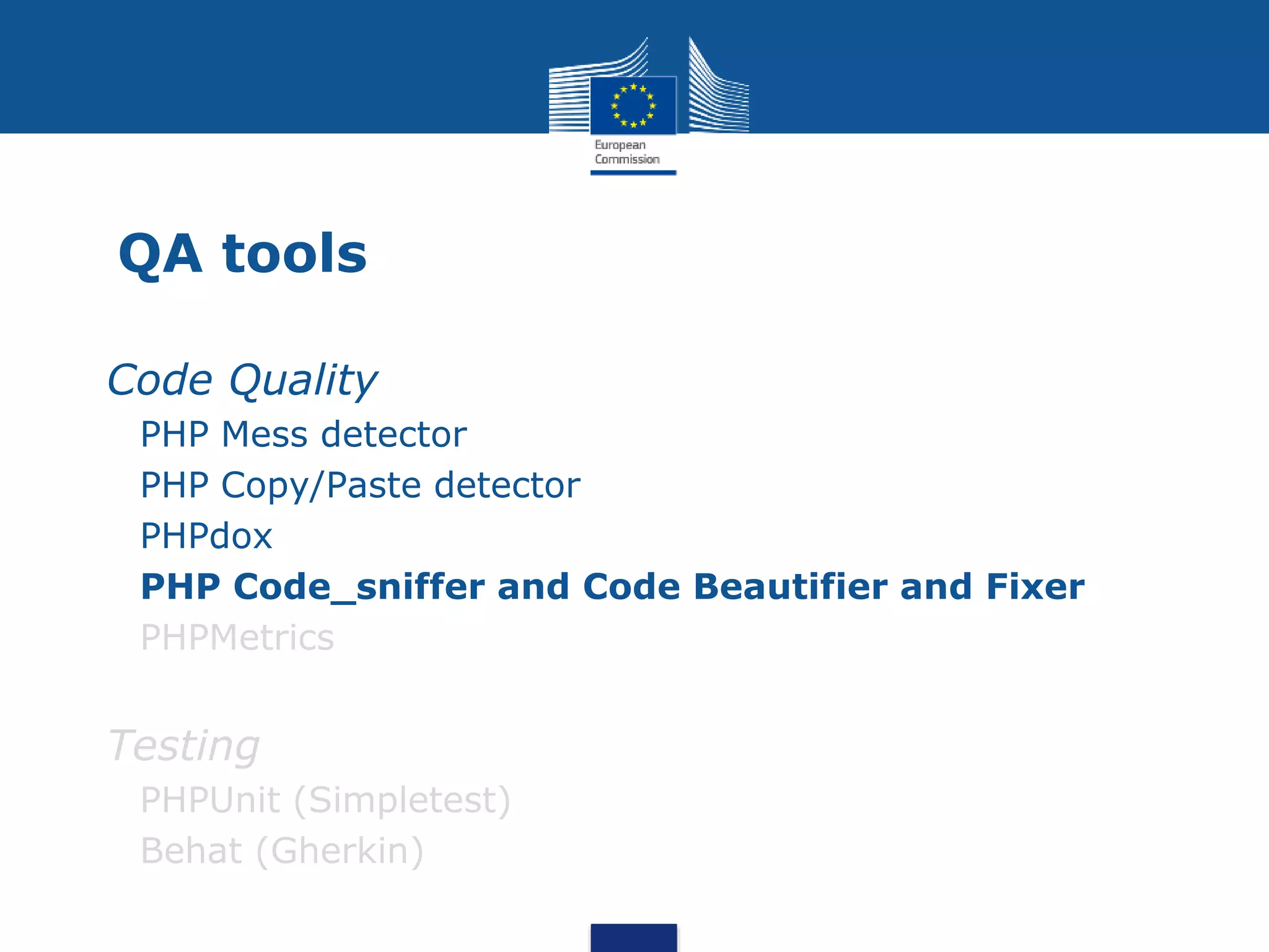 QA tools
Code Quality
PHP Mess detector
PHP Copy/Paste detector
PHPdox
PHP Code_sniffer and Code Beautifier and Fixer
PHPMetrics
Testing
PHPUnit (Simpletest)
Behat (Gherkin)
 