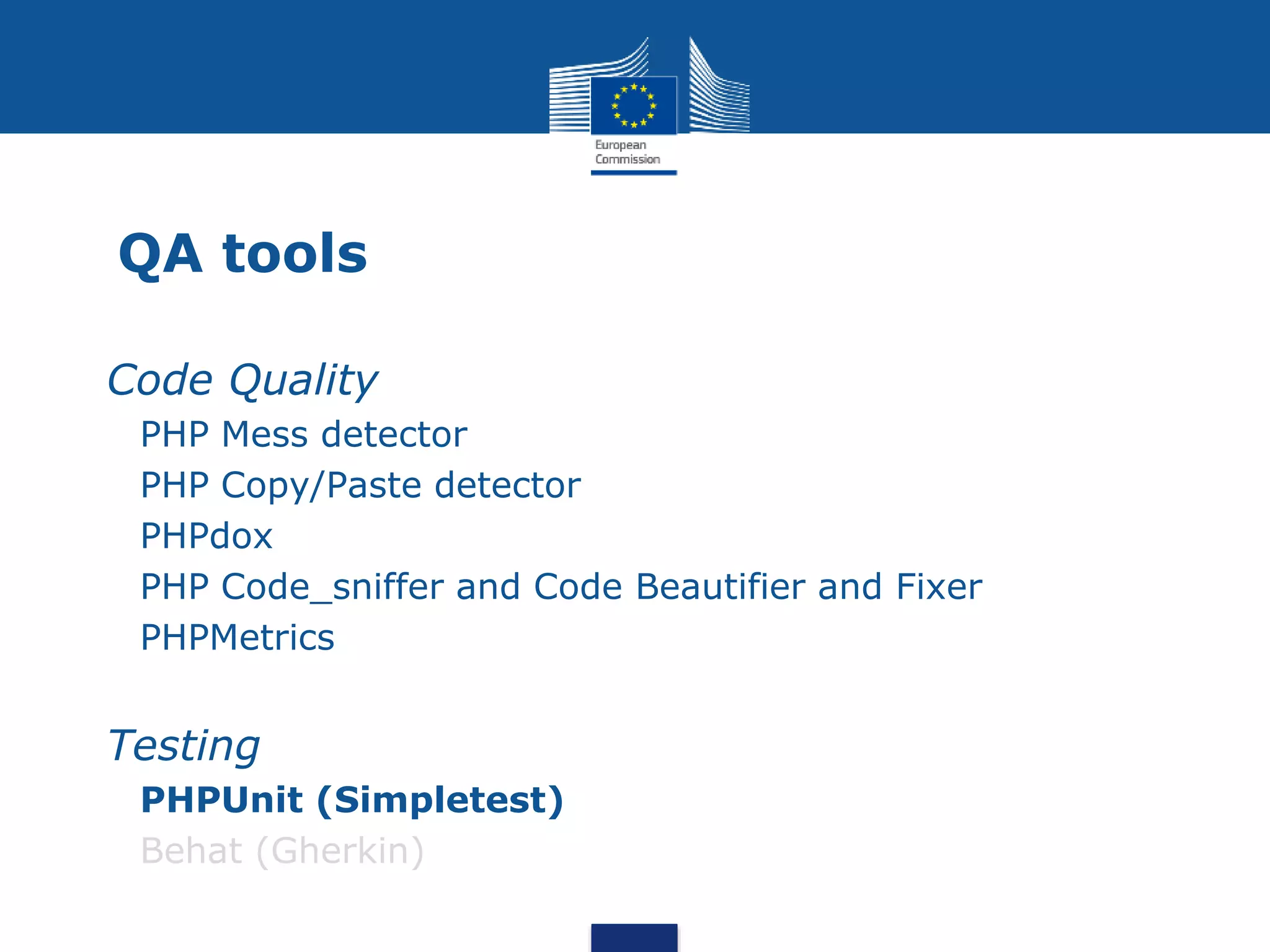 QA tools
Code Quality
PHP Mess detector
PHP Copy/Paste detector
PHPdox
PHP Code_sniffer and Code Beautifier and Fixer
PHPMetrics
Testing
PHPUnit (Simpletest)
Behat (Gherkin)
 