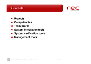 Contents


         Projects
         Competencies
         Team profile
         System integration tools
         System verification tools
         Management tools




1   © Research and Engineering Center   www.rec-global.com   2011-06-27
 