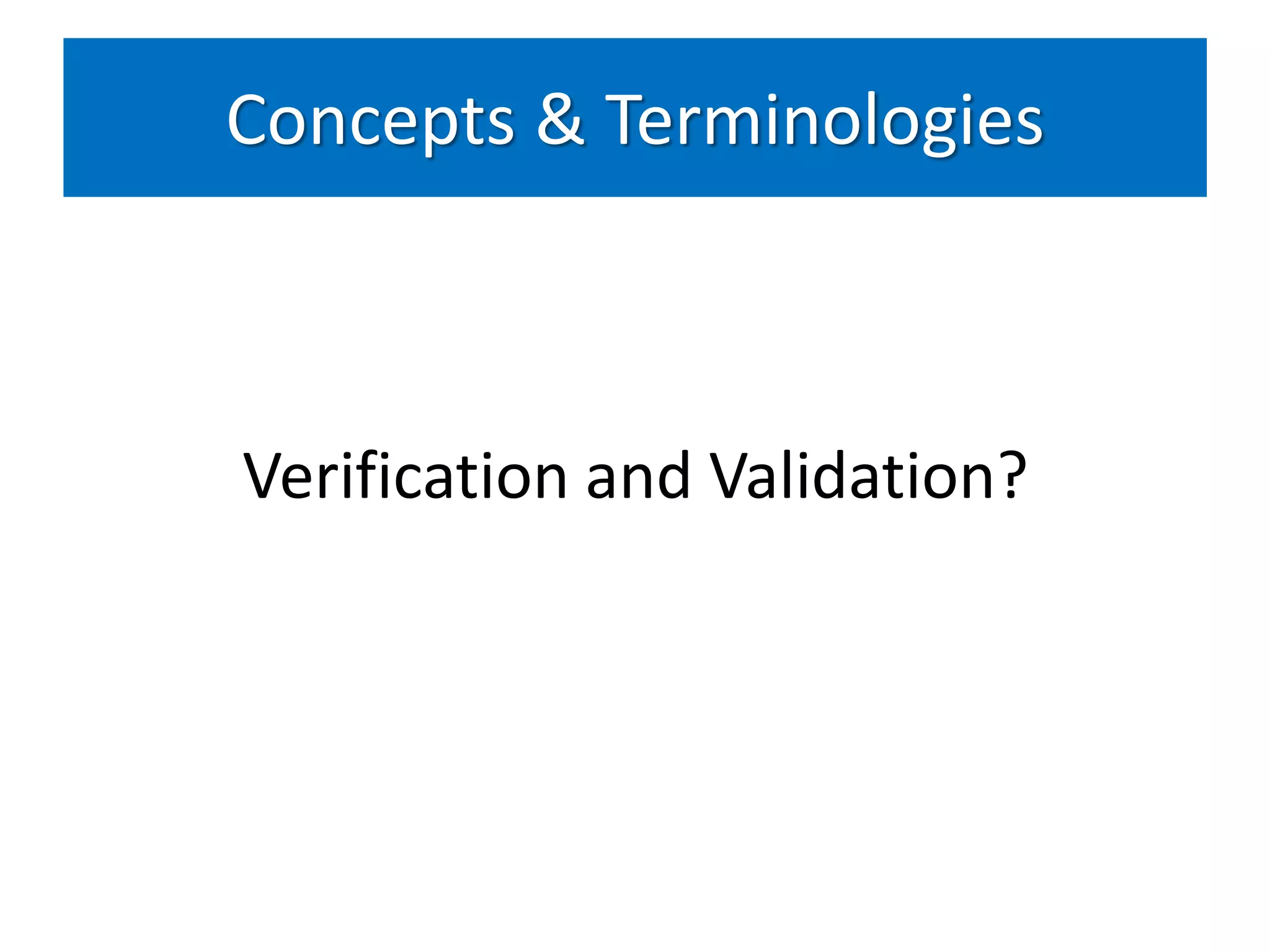Concepts & Terminologies



Verification and Validation?
 