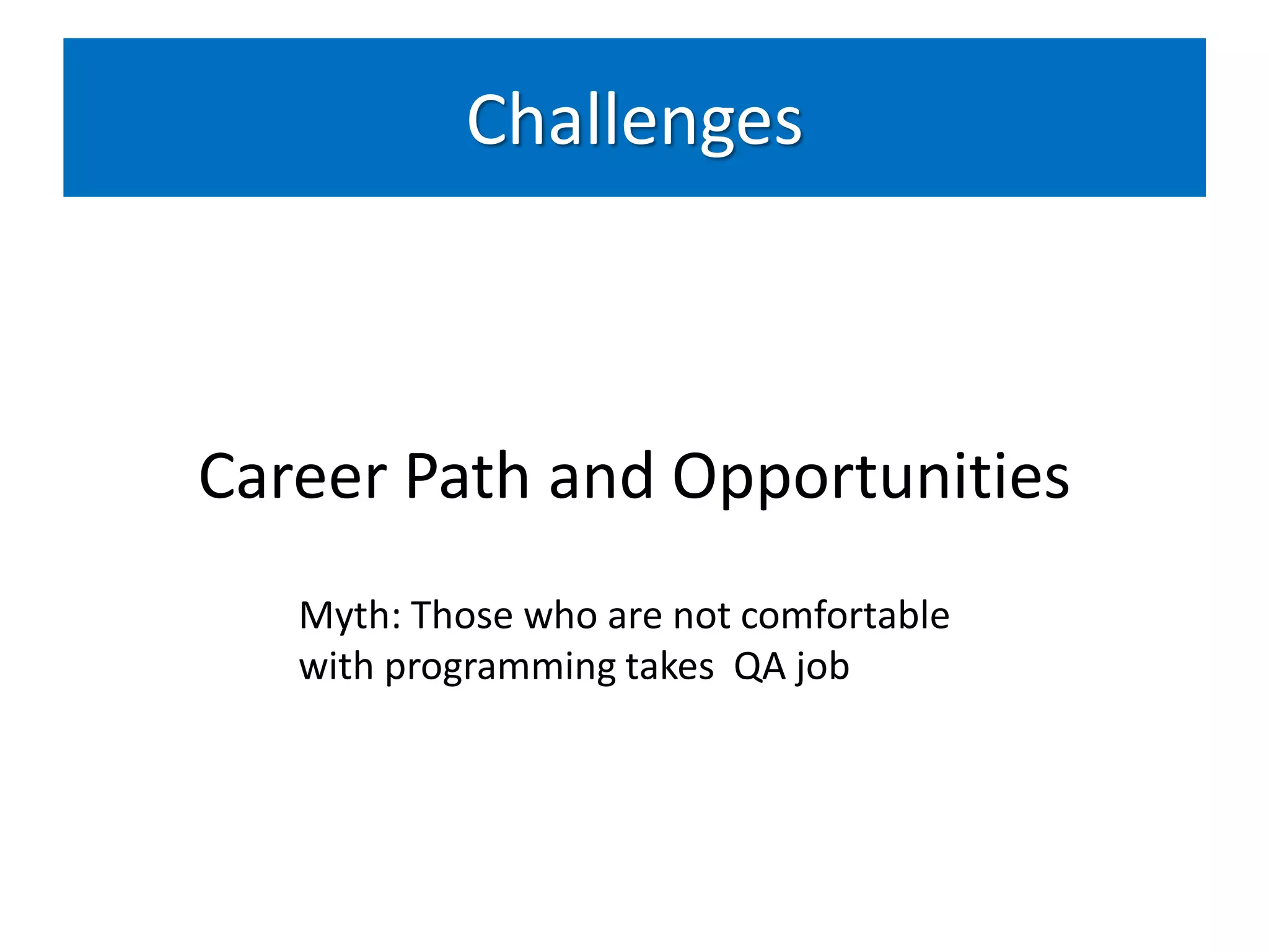 Challenges



Career Path and Opportunities
   Myth: Those who are not comfortable
   with programming takes QA job
 