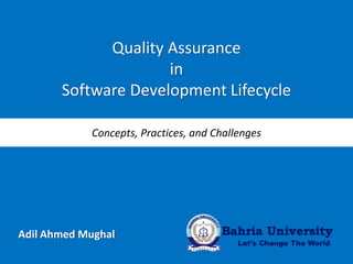 Quality Assurance
                     in
       Software Development Lifecycle

            Concepts, Practices, and Challenges




Adil Ahmed Mughal
 